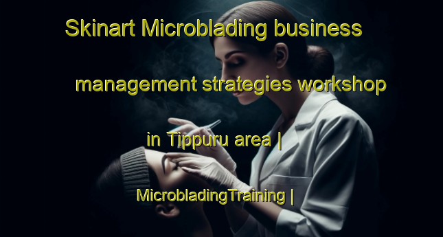 Skinart Microblading business management strategies workshop in Tippuru area | MicrobladingTraining | MicrobladingClasses | SkinartTraining-India